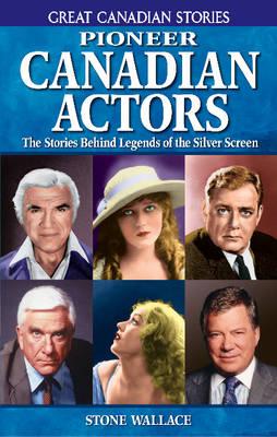 Pioneer Canadian Actors: The Stories Behind Legends of the Silver Screen - Wallace, Stone