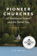 Pioneer Churches of Vancouver Island and the Salish Sea: An Explorer's Guide