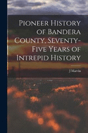 Pioneer History of Bandera County, Seventy-five Years of Intrepid History