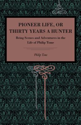 Pioneer Life; or, Thirty Years a Hunter: Being Scenes and Adventures in the Life of Philip Tome - Tome, Philip
