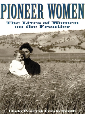 Pioneer Women: The Lives of Women on the Frontier - Peavy, Linda, and Smith, Ursula