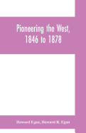Pioneering the West, 1846 to 1878: Major Howard Egan's diary: also thrilling experiences of pre-frontier life among Indians, their traits, civil and savage, and part of autobiography, inter-related to his father's