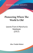 Pioneering Where The World Is Old: Leaves From A Manchuria Notebook (1917)