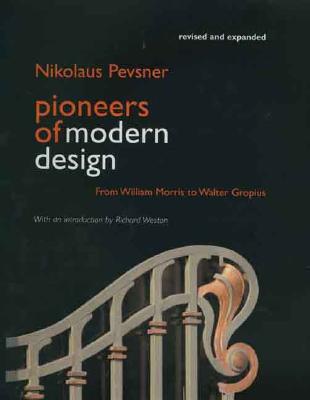 Pioneers of Modern Design: From William Morris to Walter Gropius; Revised and Expanded Edition - Pevsner, Nikolaus, and Weston, Richard (Introduction by)