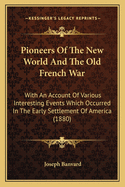 Pioneers Of The New World And The Old French War: With An Account Of Various Interesting Events Which Occurred In The Early Settlement Of America (1880)