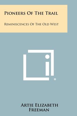 Pioneers Of The Trail: Reminiscences Of The Old West - Freeman, Artie Elizabeth