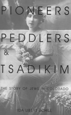 Pioneers, Peddlers, and Tsadikim: The Story of Jews in Colorado - Uchill, Ida Libert