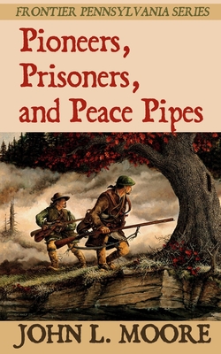 Pioneers, Prisoners, and Peace Pipes - Moore, John L