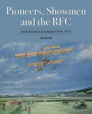 Pioneers, Showmen and the RFC: Early Aviation in Ireland 1909-1914 - Warner, Guy