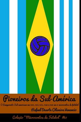 Pioneiros Da Sul-Am?rica: O Campeonato Sul-Americano Em 1916, 1917, 1919, 1920 E 1921 Em 31 Microcontos de Futebol - Venancio, Rafael Duarte Oliveira