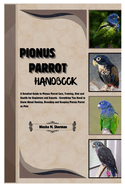 Pionus Parrot Handbook: A Detailed Guide to Pionus Parrot Care, Training, Diet and Health for Beginners & Experts - Everything You Need to Know About Owning, Breeding & Keeping Pionus Parrots as Pets