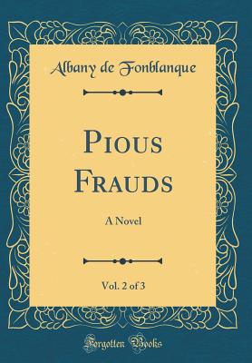 Pious Frauds, Vol. 2 of 3: A Novel (Classic Reprint) - Fonblanque, Albany De Grenier, Jr.