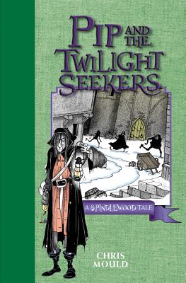 Pip and the Twilight Seekers: A Spindlewood Tale - Mould, Chris
