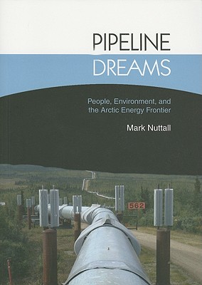 Pipeline Dreams: People, Environment, and the Arctic Energy Frontier - Nuttall, Mark, Professor