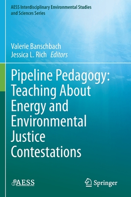 Pipeline Pedagogy: Teaching About Energy and Environmental Justice Contestations - Banschbach, Valerie (Editor), and Rich, Jessica L. (Editor)