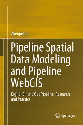 Pipeline Spatial Data Modeling and Pipeline Webgis: Digital Oil and Gas Pipeline: Research and Practice - Li, Zhenpei