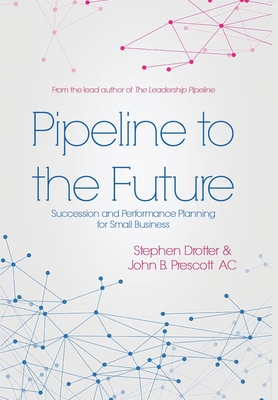 Pipeline to the Future: Succession and Performance Planning for Small Business - Drotter, Stephen