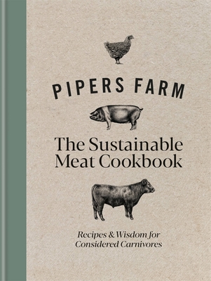 Pipers Farm The Sustainable Meat Cookbook: Recipes & Wisdom for Considered Carnivores - Allen, Abby, and Lovell, Rachel