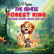 Pipin, the Gentle Forest King: Protector of the Whispering Woods: A Bedtime Story For Kids Featuring Kindness and Bravery