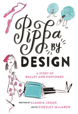 Pippa by Design: A Story of Ballet and Costumes - Logan, Claudia