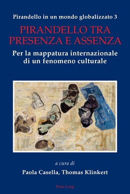 Pirandello in un mondo globalizzato 3: Pirandello tra presenza e assenza. Per la mappatura internazionale di un fenomeno culturale - Casella, Paola (Editor), and Klinkert, Thomas (Editor)