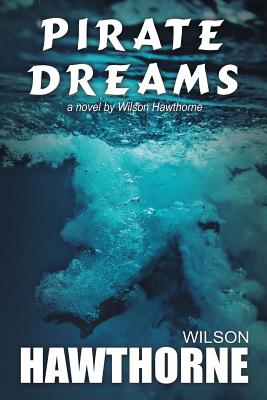 Pirate Dreams, a Novel by Wilson Hawthorne - Webster, Rebecca (Editor), and Hawthorne, Wilson