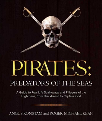 Pirates: Predators of the Seas: A Guide to Real-Life Scallywags and Pillagers of the High Seas, from Blackbeard to Captain Kidd - Konstam, Angus, Dr., and Kean, Roger Michael, and Cordingly, David (Introduction by)