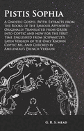 Pistis Sophia - A Gnostic Gospel (With Extracts from the Books of the Saviour Appended): Originally Translated from Greek into Coptic and now for the First Time Englished from Schwartze's Latin Version of the Only Known Coptic Ms. And Checked by...