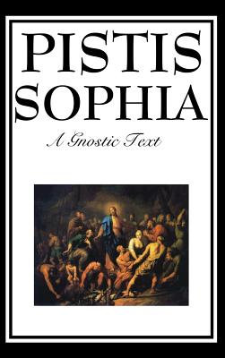 Pistis Sophia: The Gnostic Text of Jesus, Mary, Mary Magdalene, Jesus, and His Disciples - Mead, G R S