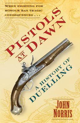 Pistols at Dawn: A History of Duelling - Norris, John