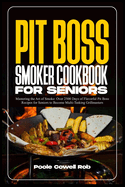 Pit Boss Smoker Cookbook for Seniors: Mastering the Art of Smoke: Over 2500 Days of Flavorful Pit Boss Recipes for Seniors to Become Multi-Tasking Grillmasters