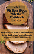 Pit Boss Wood Pellet Grill Cookbook 2021: Quick, Delicious and Cheap Porks' Recipes Ready in Less Than 30 Minutes for Beginners and Advanced Pitmasters