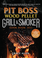 Pit Boss Wood Pellet Grill Cookbook 2021: The Complete Guide to Master Your Pit Boss Like A Pro 300 Delicious and Cheap Recipes Ready in Less Than 30 Minutes for Beginners and Advanced Pitmasters
