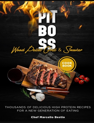 Pit Boss Wood Pellet Grill & Smoker Cookbook: Thousands of Delicious High Protein Recipes for a New Generation of Eating - Bestio, Chef Marcello