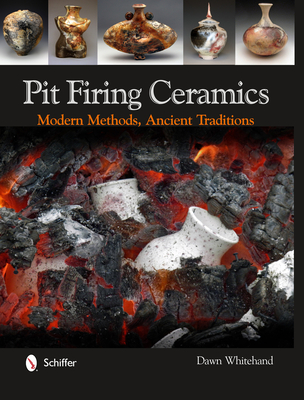 Pit Firing Ceramics: Modern Methods, Ancient Traditions - Whitehand, Dawn, Dr.