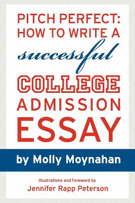 Pitch Perfect: How to Write a Successful College Admission Essay - Moynahan, Molly