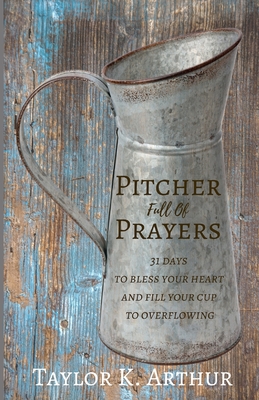 Pitcher Full of Prayers: 31 days to bless your heart and fill your cup to overflowing - Arthur, Taylor K