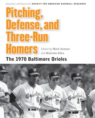 Pitching, Defense, and Three-Run Homers: The 1970 Baltimore Orioles - Armour, Mark (Editor), and Allen, Malcolm (Editor), and Society for American Baseball Research (Sabr)