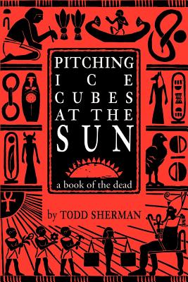 Pitching Ice Cubes at the Sun: A Book of the Dead - Sherman, Todd