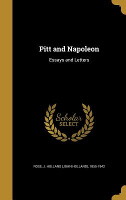 Pitt and Napoleon: Essays and Letters - Rose, J Holland (John Holland) 1855-19 (Creator)