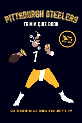 Pittsburgh Steelers Trivia Quiz Book: 500 Questions on all Things Black and Yellow - Bradshaw, Chris