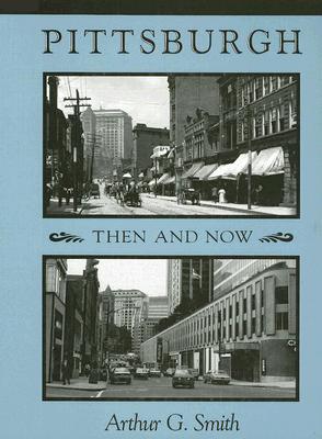 Pittsburgh Then and Now - Smith, Arthur G (Photographer)