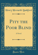 Pity the Poor Blind: A Novel (Classic Reprint)