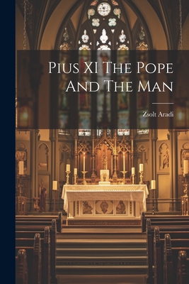 Pius XI The Pope And The Man - Aradi, Zsolt