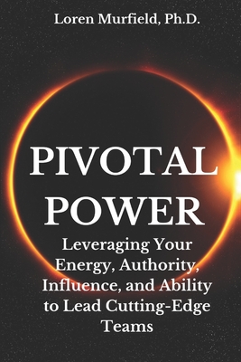 Pivotal Power: Leveraging Your Energy, Authority, Influence and Ability to Do the Impossible - Murfield, Loren