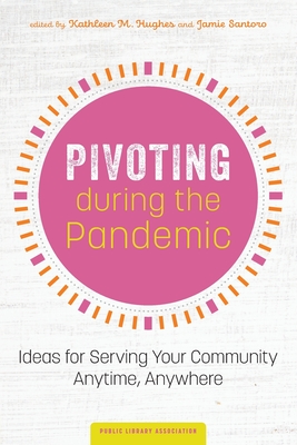 Pivoting during the Pandemic: Ideas for Serving Your Community Anytime, Anywhere - Hughes, Kathleen (Editor), and Santoro, Jamie (Editor)