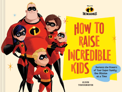 Pixar How to Raise Incredible Kids: Harness the Powers of Your Super Family, One Mission at a Time