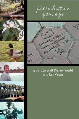 Pixie Dust in Your Eye: a visit to Walt Disney World and Las Vegas - Simonds, Shari, and Price, Michael R