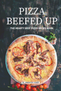 Pizza Beefed Up: The Hearty Beef Pizza Recipe Book