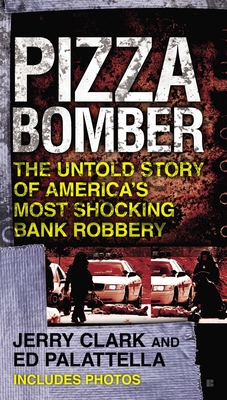 Pizza Bomber: The Untold Story of America's Most Shocking Bank Robbery - Clark, Jerry, and Palattella, Ed